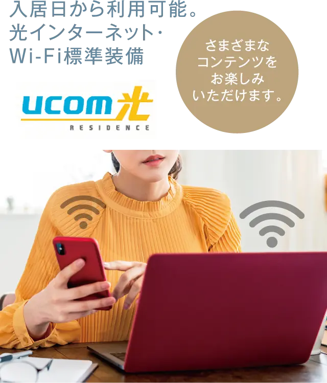 入居日から利用可能。光インターネット・Wi-Fi標準装備 さまざまなコンテンツをお楽しみいただけます。